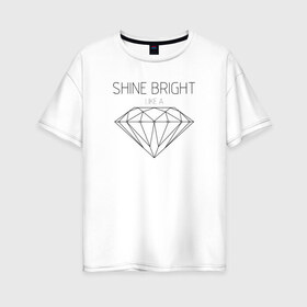Женская футболка хлопок Oversize с принтом Shine bright like a diamond в Тюмени, 100% хлопок | свободный крой, круглый ворот, спущенный рукав, длина до линии бедер
 | bright | diamond | like | rihanna | shine | song | алмаз | бриллиант | песня | рианна | текст | хит | цитата