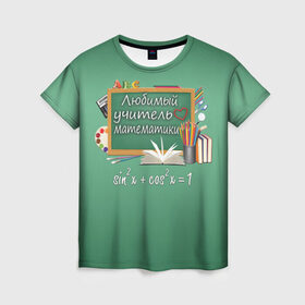 Женская футболка 3D с принтом Любимый учитель математики в Тюмени, 100% полиэфир ( синтетическое хлопкоподобное полотно) | прямой крой, круглый вырез горловины, длина до линии бедер | день учителя | любимый учитель | школа