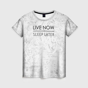 Женская футболка 3D с принтом Live Now Sleep Later в Тюмени, 100% полиэфир ( синтетическое хлопкоподобное полотно) | прямой крой, круглый вырез горловины, длина до линии бедер | hipster fashion trand