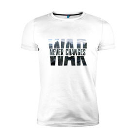 Мужская футболка премиум с принтом War never changes в Тюмени, 92% хлопок, 8% лайкра | приталенный силуэт, круглый вырез ворота, длина до линии бедра, короткий рукав | fallout | война | постапокалипсис