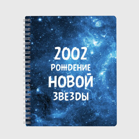 Тетрадь с принтом 2002 в Тюмени, 100% бумага | 48 листов, плотность листов — 60 г/м2, плотность картонной обложки — 250 г/м2. Листы скреплены сбоку удобной пружинной спиралью. Уголки страниц и обложки скругленные. Цвет линий — светло-серый
 | 2002 | made in | астрология | вселенная | галактика | год рождения | дата рождения | звёзды | кометы | космос | метеоры | нумерология | орбита | пространство | рождён | рождение новой звезды | сделан