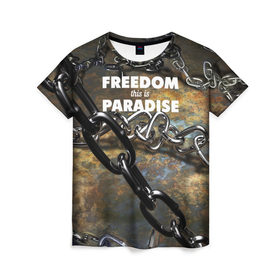 Женская футболка 3D с принтом Свобода - это рай в Тюмени, 100% полиэфир ( синтетическое хлопкоподобное полотно) | прямой крой, круглый вырез горловины, длина до линии бедер | железо | кандалы | металл | неволя | рабство | свобода | цепь