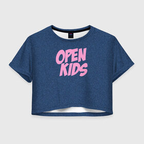 Женская футболка 3D укороченная с принтом Open kids в Тюмени, 100% полиэстер | круглая горловина, длина футболки до линии талии, рукава с отворотами | всех | группа | интернет | кидс | круче | музыка | опен | ютуб
