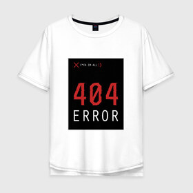 Мужская футболка хлопок Oversize с принтом 404 Error в Тюмени, 100% хлопок | свободный крой, круглый ворот, “спинка” длиннее передней части | 404 | all | error | компьютер | красный | крест | мат | ошибка | помехи