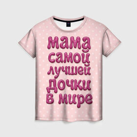 Женская футболка 3D с принтом Мама лучшей дочки в Тюмени, 100% полиэфир ( синтетическое хлопкоподобное полотно) | прямой крой, круглый вырез горловины, длина до линии бедер | Тематика изображения на принте: в мире | дочки | лучшей | мама | самой