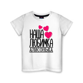 Детская футболка хлопок с принтом Наша любимка Алисонька в Тюмени, 100% хлопок | круглый вырез горловины, полуприлегающий силуэт, длина до линии бедер | алиса | алисонька | детские | дочка | именя | любимка | наша