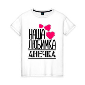 Женская футболка хлопок с принтом Наша любимка Анечка в Тюмени, 100% хлопок | прямой крой, круглый вырез горловины, длина до линии бедер, слегка спущенное плечо | анечка | аня | детские | дочка | именя | любимка | наша