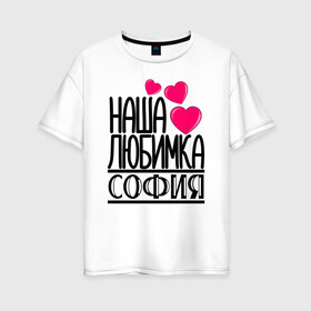 Женская футболка хлопок Oversize с принтом Наша любимка София в Тюмени, 100% хлопок | свободный крой, круглый ворот, спущенный рукав, длина до линии бедер
 | детские | дочка | именя | любимка | наша | софия