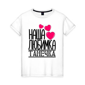 Женская футболка хлопок с принтом Наша любимка Танечка в Тюмени, 100% хлопок | прямой крой, круглый вырез горловины, длина до линии бедер, слегка спущенное плечо | Тематика изображения на принте: 