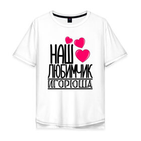 Мужская футболка хлопок Oversize с принтом Наш любимчик Игорюша в Тюмени, 100% хлопок | свободный крой, круглый ворот, “спинка” длиннее передней части | 