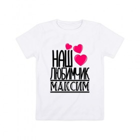 Детская футболка хлопок с принтом Наш любимчик Максим в Тюмени, 100% хлопок | круглый вырез горловины, полуприлегающий силуэт, длина до линии бедер | наш любимчик максим