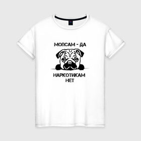 Женская футболка хлопок с принтом Мопсам - да, наркотикам - нет в Тюмени, 100% хлопок | прямой крой, круглый вырез горловины, длина до линии бедер, слегка спущенное плечо | собака