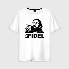 Женская футболка хлопок Oversize с принтом Фидель Кастро в Тюмени, 100% хлопок | свободный крой, круглый ворот, спущенный рукав, длина до линии бедер
 | castro | che | fidel | guevara | гевара | кастро | фидель | че