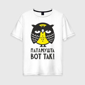 Женская футболка хлопок Oversize с принтом Сова Патамушта вот так! в Тюмени, 100% хлопок | свободный крой, круглый ворот, спущенный рукав, длина до линии бедер
 | owl | сова | совушка