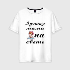 Женская футболка хлопок Oversize с принтом Лучшая мама на свете в Тюмени, 100% хлопок | свободный крой, круглый ворот, спущенный рукав, длина до линии бедер
 | 