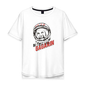 Мужская футболка хлопок Oversize с принтом Быть первым, как Гагарин! в Тюмени, 100% хлопок | свободный крой, круглый ворот, “спинка” длиннее передней части | восток | космонавт | космос | ссср | юрий гагарин