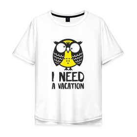 Мужская футболка хлопок Oversize с принтом Owl. I need a vacation в Тюмени, 100% хлопок | свободный крой, круглый ворот, “спинка” длиннее передней части | bird | owl | няша | птица | сова | совунья | совушка | сыч