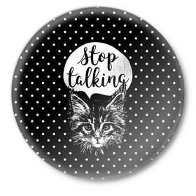 Значок с принтом Stop Talking в Тюмени,  металл | круглая форма, металлическая застежка в виде булавки | Тематика изображения на принте: animal | beast | cat | feline | gentleman | kitty | meow | stop | talk | джентльмен | животное | зверь | кот | котенок | котик | кошка | мяу | разговор | стоп