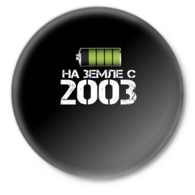Значок с принтом На земле с 2003 в Тюмени,  металл | круглая форма, металлическая застежка в виде булавки | 2003 | батарейка | год рождения | на земле | прикол
