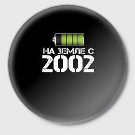 Значок с принтом На земле с 2002 в Тюмени,  металл | круглая форма, металлическая застежка в виде булавки | Тематика изображения на принте: 2002 | батарейка | год рождения | на земле | прикол