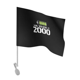 Флаг для автомобиля с принтом На земле с 2000 в Тюмени, 100% полиэстер | Размер: 30*21 см | 2000 | батарейка | год рождения | на земле | прикол