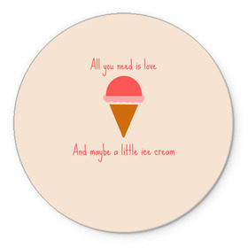 Коврик для мышки круглый с принтом All you need is love в Тюмени, резина и полиэстер | круглая форма, изображение наносится на всю лицевую часть | food | ice cream | love | вкусно | еда | мороженое