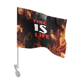 Флаг для автомобиля с принтом Fire is life (Огонь это жизнь) в Тюмени, 100% полиэстер | Размер: 30*21 см | fire | is | life | алфавит | английский | большие | буквы | горит | жар | клевая | надпись | огонь | огонь это жизнь | пламя | пожар | полымя | прикольная | пыл | свет | слово | цитата