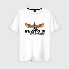 Женская футболка хлопок Oversize с принтом Будто я египтянин в Тюмени, 100% хлопок | свободный крой, круглый ворот, спущенный рукав, длина до линии бедер
 | бог | группа | египет | крылья | пикник | цитата