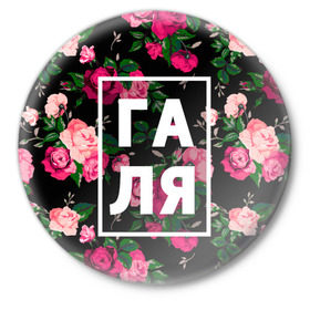 Значок с принтом Галя в Тюмени,  металл | круглая форма, металлическая застежка в виде булавки | галина | галька | галя | девочка | девушка | женщина | имена | имя | роза | цвет