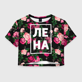 Женская футболка 3D укороченная с принтом Лена в Тюмени, 100% полиэстер | круглая горловина, длина футболки до линии талии, рукава с отворотами | девочка | девушка | елена | женщина | имена | имя | лена | ленка | леночка | роза | цвет