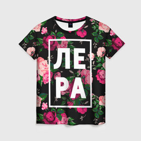 Женская футболка 3D с принтом Лера в Тюмени, 100% полиэфир ( синтетическое хлопкоподобное полотно) | прямой крой, круглый вырез горловины, длина до линии бедер | валерия | валерка | девочка | девушка | женщина | имена | имя | лера | лерка | роза | цвет