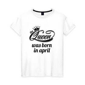 Женская футболка хлопок с принтом Королева рождена в апреле в Тюмени, 100% хлопок | прямой крой, круглый вырез горловины, длина до линии бедер, слегка спущенное плечо | queen april
