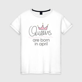 Женская футболка хлопок с принтом Королевы рождаются в апреле в Тюмени, 100% хлопок | прямой крой, круглый вырез горловины, длина до линии бедер, слегка спущенное плечо | queen april