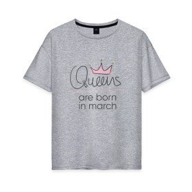Женская футболка хлопок Oversize с принтом Королевы рождаются в марте в Тюмени, 100% хлопок | свободный крой, круглый ворот, спущенный рукав, длина до линии бедер
 | queen march