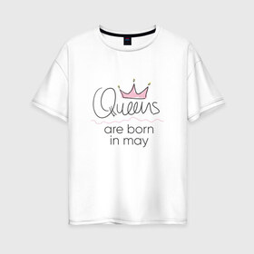 Женская футболка хлопок Oversize с принтом Королевы рождаются в мае в Тюмени, 100% хлопок | свободный крой, круглый ворот, спущенный рукав, длина до линии бедер
 | queen may
