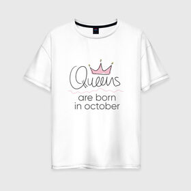 Женская футболка хлопок Oversize с принтом Королевы рождаются в октябре в Тюмени, 100% хлопок | свободный крой, круглый ворот, спущенный рукав, длина до линии бедер
 | queen october