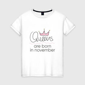 Женская футболка хлопок с принтом Королевы рождаются в ноябре в Тюмени, 100% хлопок | прямой крой, круглый вырез горловины, длина до линии бедер, слегка спущенное плечо | Тематика изображения на принте: queen november