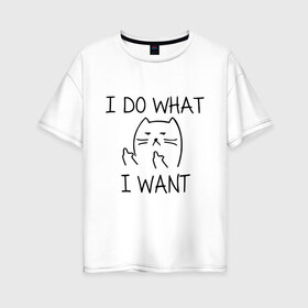 Женская футболка хлопок Oversize с принтом I do what I want в Тюмени, 100% хлопок | свободный крой, круглый ворот, спущенный рукав, длина до линии бедер
 | cat | i do what i want | кот | коты | кошка