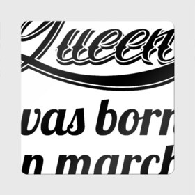 Магнит виниловый Квадрат с принтом Королева рождена в марте в Тюмени, полимерный материал с магнитным слоем | размер 9*9 см, закругленные углы | Тематика изображения на принте: королева март