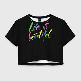 Женская футболка 3D укороченная с принтом Жизнь прекрасна в Тюмени, 100% полиэстер | круглая горловина, длина футболки до линии талии, рукава с отворотами | life is beautiful | светящиеся | флуоресцентный | флюр | флюровый