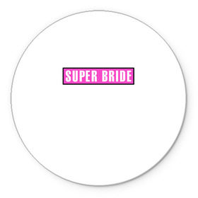 Коврик круглый с принтом Super Bride1 в Тюмени, резина и полиэстер | круглая форма, изображение наносится на всю лицевую часть | Тематика изображения на принте: badgirl | barbie | beach party | beaches | bride | crew | girl | girlfriends | henparty | pink | power | princess | real girls | superbride | team | девичник | для влюбленных | для подруг | замуж | море | невеста | отдых | пляж | пляжная вечеринка | подру