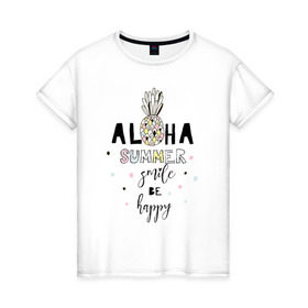 Женская футболка хлопок с принтом ALOHA в Тюмени, 100% хлопок | прямой крой, круглый вырез горловины, длина до линии бедер, слегка спущенное плечо | be happy | smile | summer | ананас | лето | счастье | улыбка