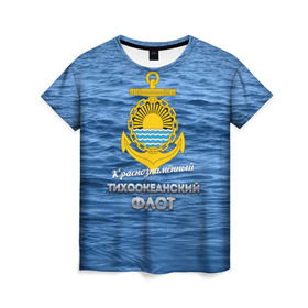 Женская футболка 3D с принтом Тихоокеанский флот в Тюмени, 100% полиэфир ( синтетическое хлопкоподобное полотно) | прямой крой, круглый вырез горловины, длина до линии бедер | вмф | дальнийвосток | ктоф | тихоокеанский флот | тоф | флот