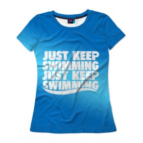 Женская футболка 3D с принтом Просто продолжай плавать в Тюмени, 100% полиэфир ( синтетическое хлопкоподобное полотно) | прямой крой, круглый вырез горловины, длина до линии бедер | just | keep | swimming | плавать | продолжай | просто