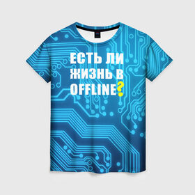 Женская футболка 3D с принтом Есть ли жизнь OFFLINE? в Тюмени, 100% полиэфир ( синтетическое хлопкоподобное полотно) | прямой крой, круглый вырез горловины, длина до линии бедер | Тематика изображения на принте: www | интернет | кибер | микросхема | оффлайн | синий