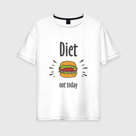 Женская футболка хлопок Oversize с принтом Diet Not Today в Тюмени, 100% хлопок | свободный крой, круглый ворот, спущенный рукав, длина до линии бедер
 | булки | бутерброд | гамбургер | диета | еда | жир | зож | картошка фри | котлета | кулинария | кухня | не сегодня | пицца | пп | прикольная надпись | сыр | фастфуд | худею | чизбургер | я на диете
