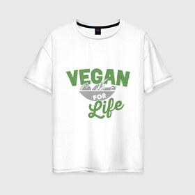 Женская футболка хлопок Oversize с принтом Vegan for Life в Тюмени, 100% хлопок | свободный крой, круглый ворот, спущенный рукав, длина до линии бедер
 | green | vegan | yoga | веган | вегетарианец | вегетарианство | витамины | здоровье | зеленый | зож | йога | овощи | фрукты