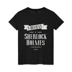 Женская футболка хлопок с принтом Sherlock Holmes в Тюмени, 100% хлопок | прямой крой, круглый вырез горловины, длина до линии бедер, слегка спущенное плечо | 221b | believe | detective | holmes | london england | sherlock | англия | бенедикт | ватсон | верю | детектив | доктор | камбербэтч | лондон | мориарти | сериал | холмс | шерлок