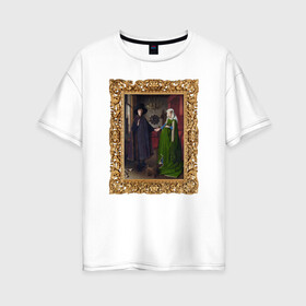 Женская футболка хлопок Oversize с принтом Портрет четы Арнольфини в Тюмени, 100% хлопок | свободный крой, круглый ворот, спущенный рукав, длина до линии бедер
 | возрождение | живопись | портрет | северное возрождение | ян ван эйк