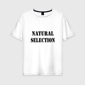 Женская футболка хлопок Oversize с принтом Natural Selection в Тюмени, 100% хлопок | свободный крой, круглый ворот, спущенный рукав, длина до линии бедер
 | natural | надпись